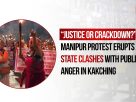 “Justice or Crackdown?”: Manipur Protest Erupts as State Clashes with Public Anger in Kakching